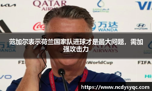 范加尔表示荷兰国家队进球才是最大问题，需加强攻击力