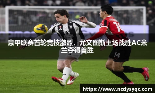 意甲联赛首轮竞技激烈，尤文图斯主场战胜AC米兰夺得首胜