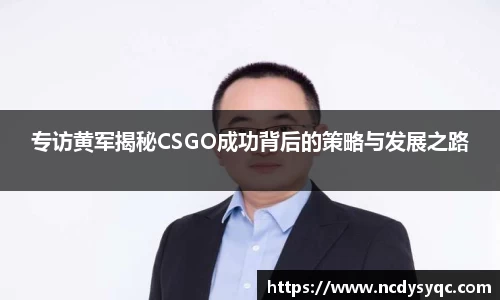 专访黄军揭秘CSGO成功背后的策略与发展之路