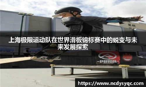 上海极限运动队在世界滑板锦标赛中的蜕变与未来发展探索