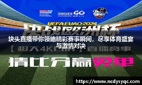 块头直播带你领略精彩赛事瞬间，尽享体育盛宴与激情对决