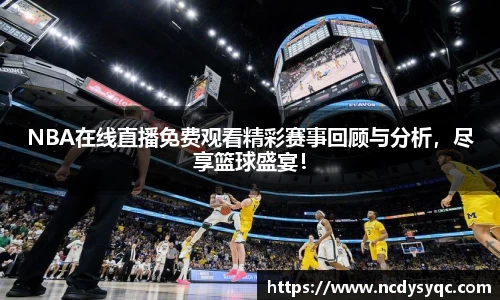 NBA在线直播免费观看精彩赛事回顾与分析，尽享篮球盛宴！