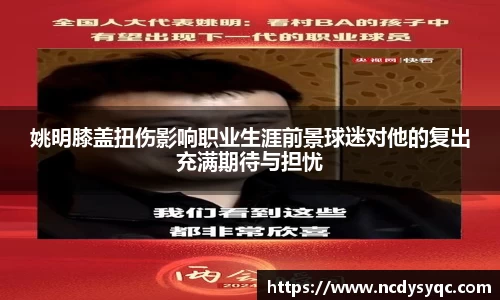 姚明膝盖扭伤影响职业生涯前景球迷对他的复出充满期待与担忧