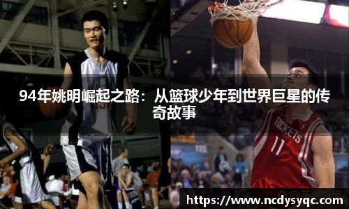 94年姚明崛起之路：从篮球少年到世界巨星的传奇故事