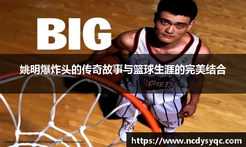 姚明爆炸头的传奇故事与篮球生涯的完美结合