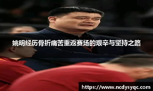姚明经历骨折痛苦重返赛场的艰辛与坚持之路