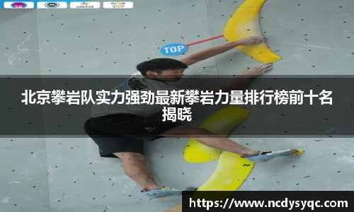 北京攀岩队实力强劲最新攀岩力量排行榜前十名揭晓