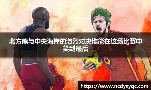 北方熊与中央海岸的激烈对决谁能在这场比赛中笑到最后
