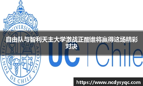 自由队与智利天主大学激战正酣谁将赢得这场精彩对决