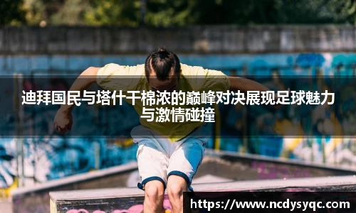 迪拜国民与塔什干棉浓的巅峰对决展现足球魅力与激情碰撞
