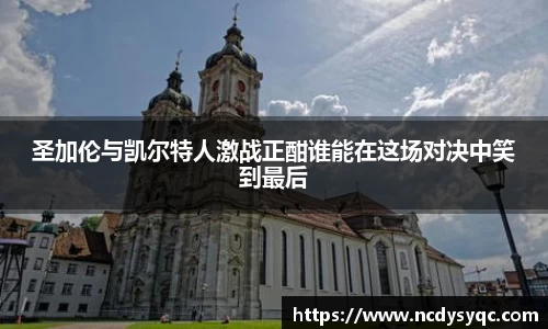 圣加伦与凯尔特人激战正酣谁能在这场对决中笑到最后