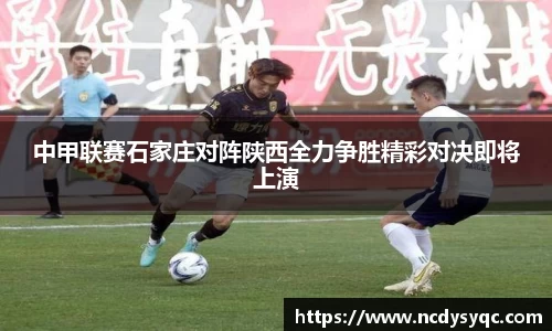 中甲联赛石家庄对阵陕西全力争胜精彩对决即将上演