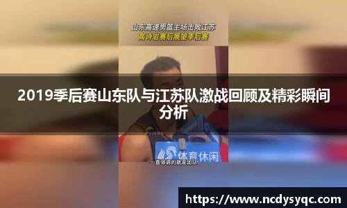 2019季后赛山东队与江苏队激战回顾及精彩瞬间分析