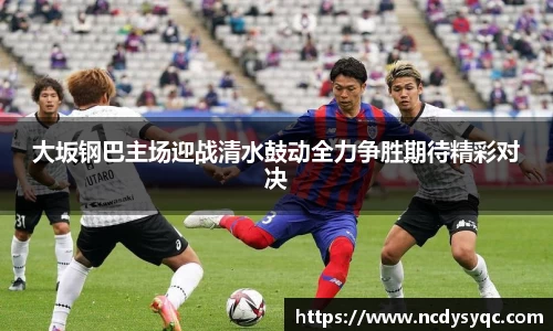 大坂钢巴主场迎战清水鼓动全力争胜期待精彩对决
