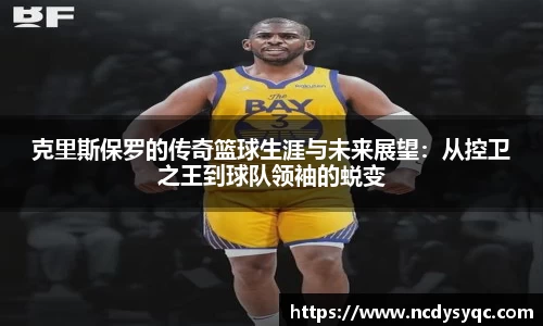 克里斯保罗的传奇篮球生涯与未来展望：从控卫之王到球队领袖的蜕变