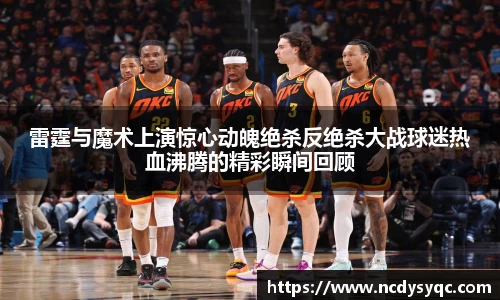 雷霆与魔术上演惊心动魄绝杀反绝杀大战球迷热血沸腾的精彩瞬间回顾