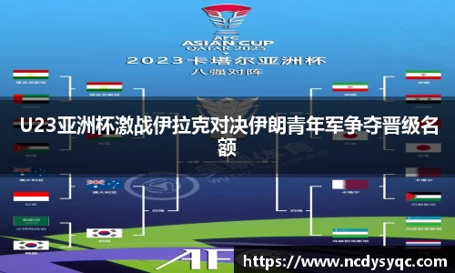 U23亚洲杯激战伊拉克对决伊朗青年军争夺晋级名额