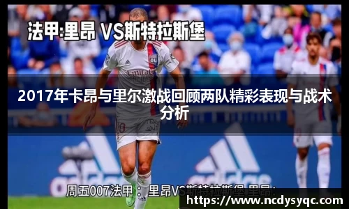 2017年卡昂与里尔激战回顾两队精彩表现与战术分析