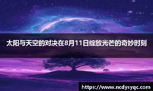 太阳与天空的对决在8月11日绽放光芒的奇妙时刻
