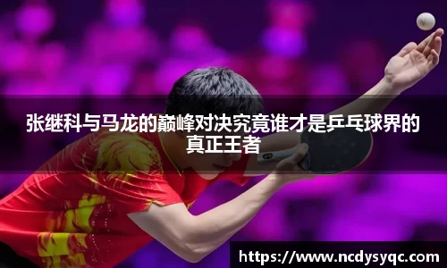 张继科与马龙的巅峰对决究竟谁才是乒乓球界的真正王者