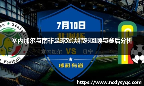 塞内加尔与南非足球对决精彩回顾与赛后分析