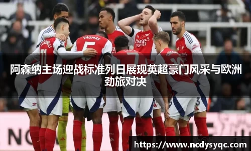阿森纳主场迎战标准列日展现英超豪门风采与欧洲劲旅对决