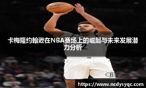 卡梅隆约翰逊在NBA赛场上的崛起与未来发展潜力分析