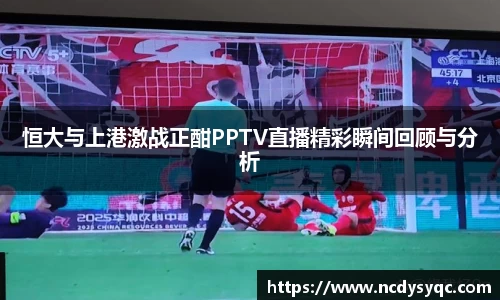 恒大与上港激战正酣PPTV直播精彩瞬间回顾与分析