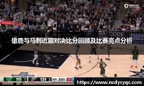 雄鹿与马刺近期对决比分回顾及比赛亮点分析