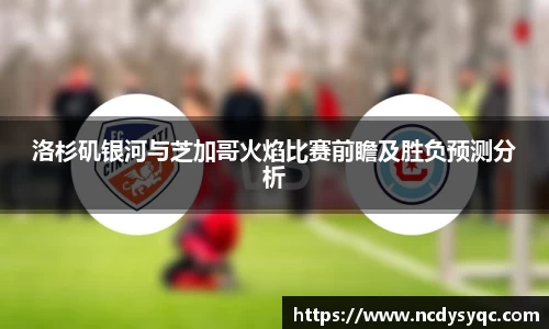 洛杉矶银河与芝加哥火焰比赛前瞻及胜负预测分析
