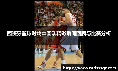 西班牙篮球对决中国队精彩瞬间回顾与比赛分析