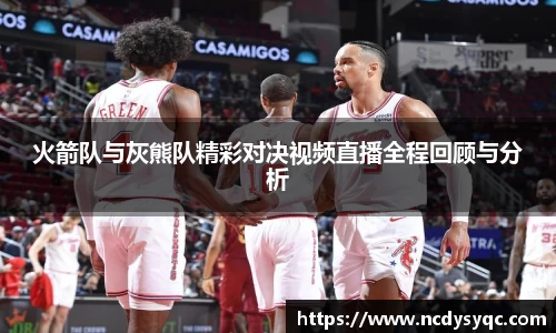 火箭队与灰熊队精彩对决视频直播全程回顾与分析
