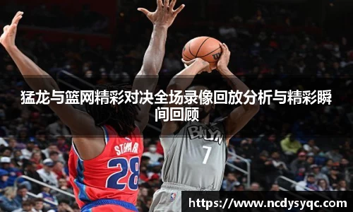 猛龙与篮网精彩对决全场录像回放分析与精彩瞬间回顾