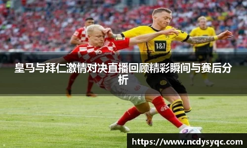 皇马与拜仁激情对决直播回顾精彩瞬间与赛后分析