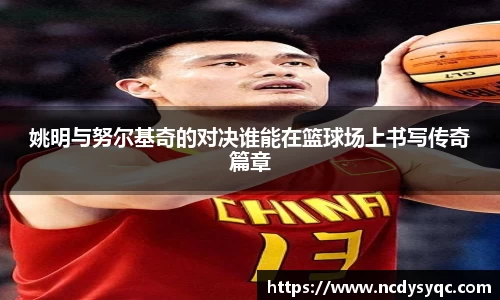 姚明与努尔基奇的对决谁能在篮球场上书写传奇篇章