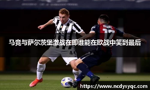 马竞与萨尔茨堡激战在即谁能在欧战中笑到最后