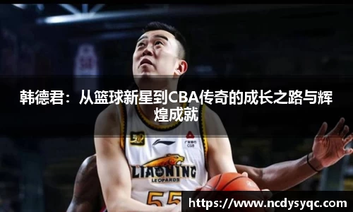 韩德君：从篮球新星到CBA传奇的成长之路与辉煌成就