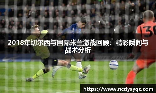 2018年切尔西与国际米兰激战回顾：精彩瞬间与战术分析