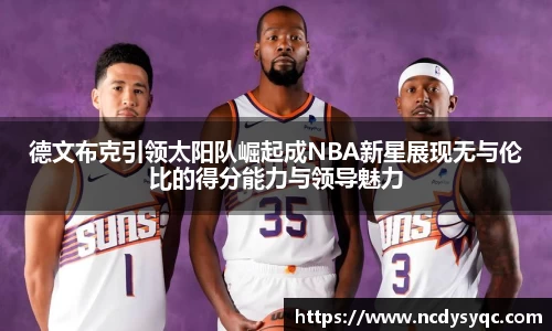 德文布克引领太阳队崛起成NBA新星展现无与伦比的得分能力与领导魅力