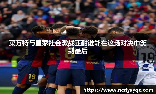 菜万特与皇家社会激战正酣谁能在这场对决中笑到最后