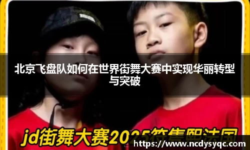 北京飞盘队如何在世界街舞大赛中实现华丽转型与突破