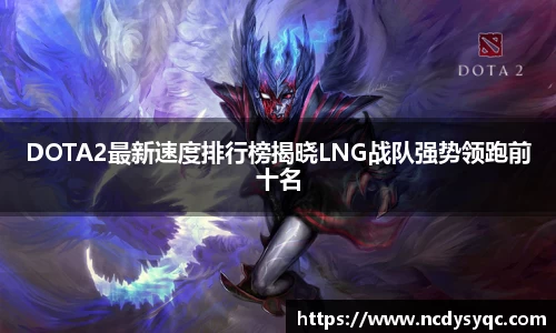 DOTA2最新速度排行榜揭晓LNG战队强势领跑前十名