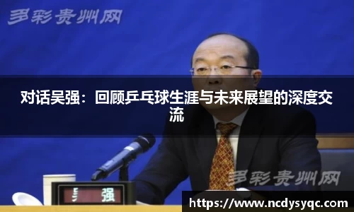 对话吴强：回顾乒乓球生涯与未来展望的深度交流