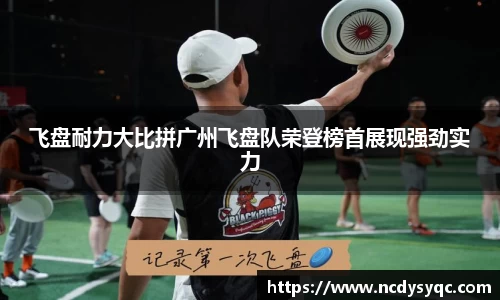 飞盘耐力大比拼广州飞盘队荣登榜首展现强劲实力
