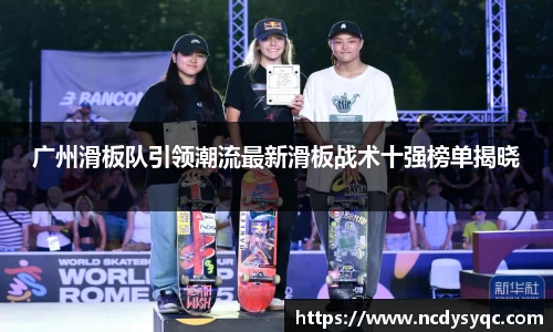 广州滑板队引领潮流最新滑板战术十强榜单揭晓