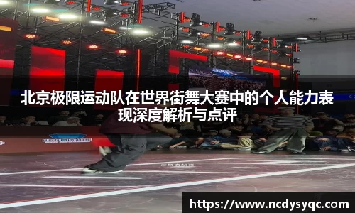 北京极限运动队在世界街舞大赛中的个人能力表现深度解析与点评